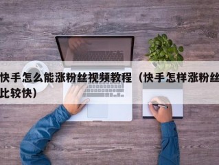 快手怎么能涨粉丝视频教程（快手怎样涨粉丝比较快）