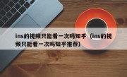 ins的视频只能看一次吗知乎（ins的视频只能看一次吗知乎推荐）