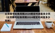 北京限号轮换周期2024规定时间是多少天（北京限号轮换周期2024规定时间是多少天啊）