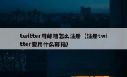 twitter用邮箱怎么注册（注册twitter要用什么邮箱）