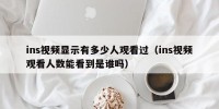ins视频显示有多少人观看过（ins视频观看人数能看到是谁吗）