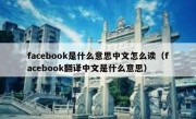 facebook是什么意思中文怎么读（facebook翻译中文是什么意思）