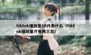 tiktok播放量1B代表什么（tiktok播放量只有两三百）