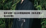快手点赞一元100赞是真的吗（快手点赞一元1000赞）