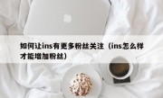 如何让ins有更多粉丝关注（ins怎么样才能增加粉丝）