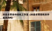 抖音点赞自动挂机工作室（抖音点赞挂机软件是真的吗）