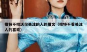 推特不推送你关注的人的推文（推特不看关注人的喜欢）
