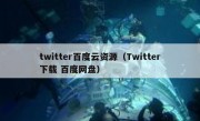 twitter百度云资源（Twitter下载 百度网盘）