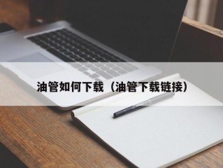 油管如何下载（油管下载链接）