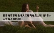 抖音商家客服电话人工服务几点上班（抖音人工客服上班时间）