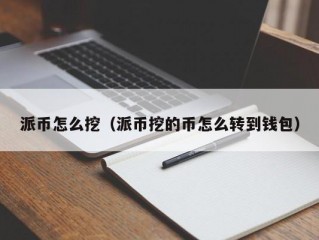 派币怎么挖（派币挖的币怎么转到钱包）