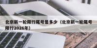 北京新一轮限行尾号是多少（北京新一轮尾号限行2026年）