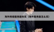 海外网络服务器购买（海外服务器怎么买）