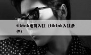 tiktok电商入驻（tiktok入驻条件）