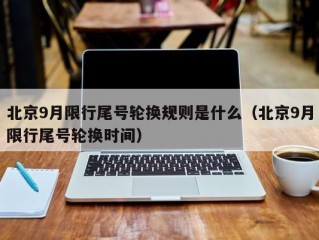 北京9月限行尾号轮换规则是什么（北京9月限行尾号轮换时间）