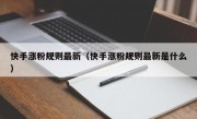 快手涨粉规则最新（快手涨粉规则最新是什么）