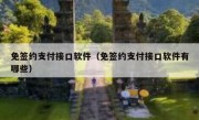 免签约支付接口软件（免签约支付接口软件有哪些）