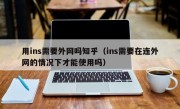 用ins需要外网吗知乎（ins需要在连外网的情况下才能使用吗）