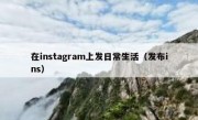 在instagram上发日常生活（发布ins）
