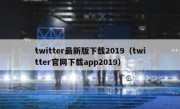 twitter最新版下载2019（twitter官网下载app2019）