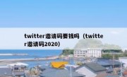 twitter邀请码要钱吗（twitter邀请码2020）