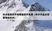 快手加赞软件有哪些软件免费（快手作品点赞量增加软件）