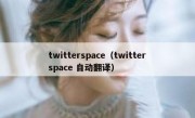 twitterspace（twitterspace 自动翻译）