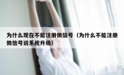为什么现在不能注册微信号（为什么不能注册微信号说系统升级）