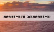 腾讯微博客户端下载（安装腾讯微博客户端）