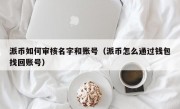 派币如何审核名字和账号（派币怎么通过钱包找回账号）