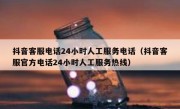 抖音客服电话24小时人工服务电话（抖音客服官方电话24小时人工服务热线）