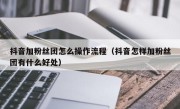 抖音加粉丝团怎么操作流程（抖音怎样加粉丝团有什么好处）