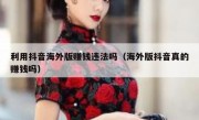 利用抖音海外版赚钱违法吗（海外版抖音真的赚钱吗）