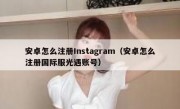 安卓怎么注册Instagram（安卓怎么注册国际服光遇账号）