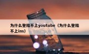 为什么登陆不上youtube（为什么登陆不上ins）