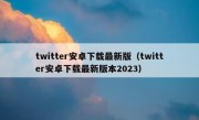 twitter安卓下载最新版（twitter安卓下载最新版本2023）