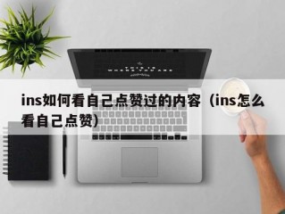 ins如何看自己点赞过的内容（ins怎么看自己点赞）