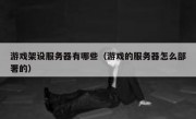 游戏架设服务器有哪些（游戏的服务器怎么部署的）