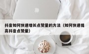 抖音如何快速增长点赞量的方法（如何快速提高抖音点赞量）