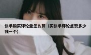 快手购买评论量怎么算（买快手评论点赞多少钱一个）