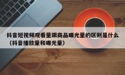 抖音短视频观看量跟商品曝光量的区别是什么（抖音播放量和曝光量）