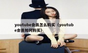 youtube会员怎么购买（youtube会员如何购买）