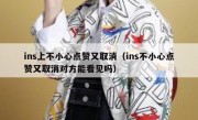 ins上不小心点赞又取消（ins不小心点赞又取消对方能看见吗）