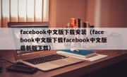 facebook中文版下载安装（facebook中文版下载facebook中文版最新版下载）