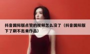 抖音国际版点赞的视频怎么没了（抖音国际版下了刷不出来作品）