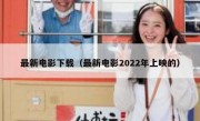 最新电影下载（最新电影2022年上映的）