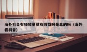 海外抖音有播放量就有收益吗是真的吗（海外看抖音）