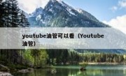 youtube油管可以看（Youtube油管）