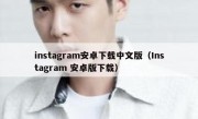 instagram安卓下载中文版（Instagram 安卓版下载）