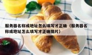 服务器名称或地址怎么填写才正确（服务器名称或地址怎么填写才正确图片）